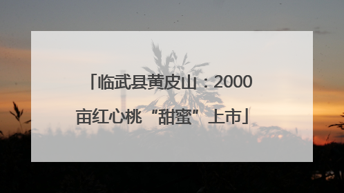 临武县黄皮山：2000亩红心桃“甜蜜”上市