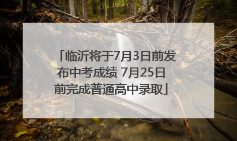临沂将于7月3日前发布中考成绩 7月25日前完成普通高中录取