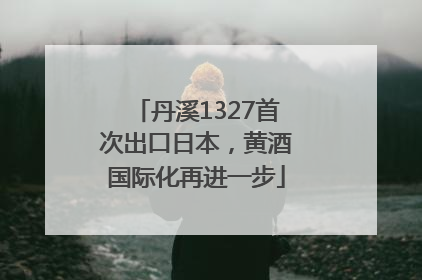 丹溪1327首次出口日本，黄酒国际化再进一步