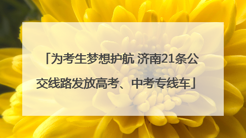 为考生梦想护航 济南21条公交线路发放高考、中考专线车