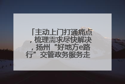 主动上门打通痛点，梳理需求尽快解决，扬州“好地方e路行”交管政务服务走进规上企业