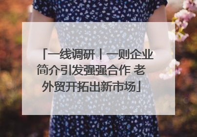 一线调研丨一则企业简介引发强强合作 老外贸开拓出新市场