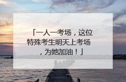 一人一考场，这位特殊考生明天上考场，为她加油！