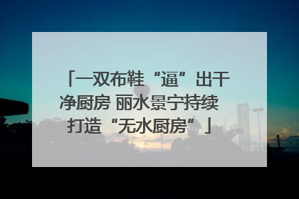 一双布鞋“逼”出干净厨房 丽水景宁持续打造“无水厨房”