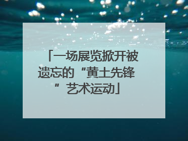一场展览掀开被遗忘的“黄土先锋”艺术运动