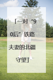 一对“90后”铁路夫妻的北疆守望