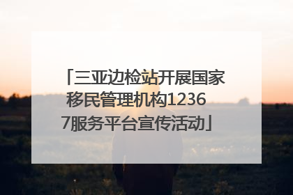 三亚边检站开展国家移民管理机构12367服务平台宣传活动