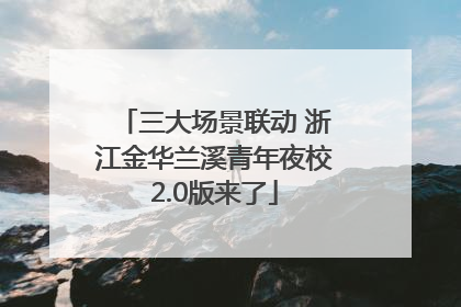 三大场景联动 浙江金华兰溪青年夜校2.0版来了
