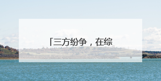三方纷争，在综治中心了了！