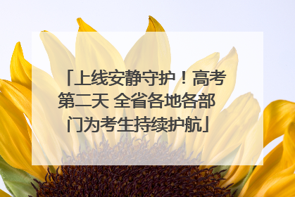 上线安静守护！高考第二天 全省各地各部门为考生持续护航