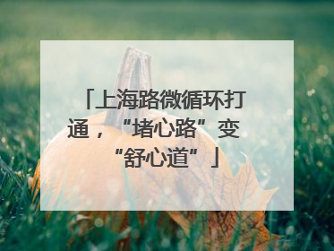 上海路微循环打通，“堵心路”变“舒心道”