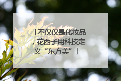 不仅仅是化妆品，花西子用科技定义“东方美”