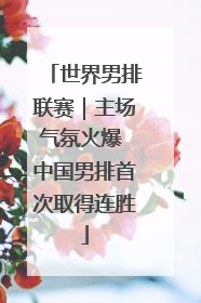 世界男排联赛｜主场气氛火爆 中国男排首次取得连胜