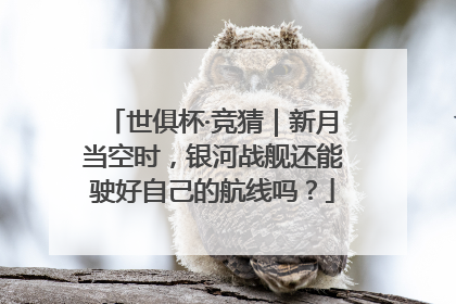 世俱杯·竞猜｜新月当空时，银河战舰还能驶好自己的航线吗？