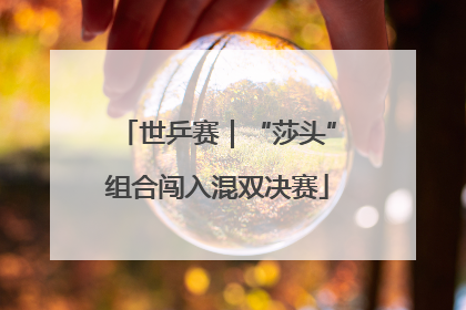 世乒赛｜“莎头”组合闯入混双决赛