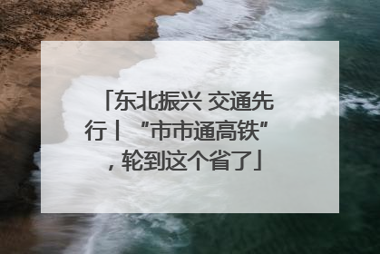 东北振兴 交通先行丨“市市通高铁”，轮到这个省了