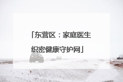 东营区：家庭医生织密健康守护网