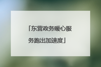 东营政务暖心服务跑出加速度