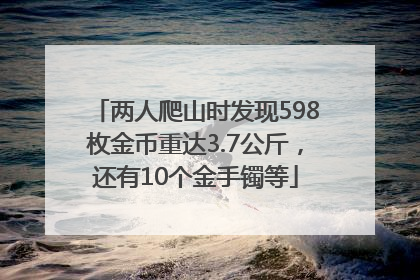两人爬山时发现598枚金币重达3.7公斤，还有10个金手镯等