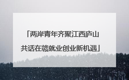 两岸青年齐聚江西庐山 共话在赣就业创业新机遇