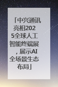 中兴通讯亮相2025全球人工智能终端展，展示AI全场景生态布局
