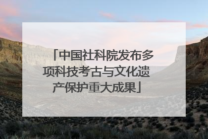 中国社科院发布多项科技考古与文化遗产保护重大成果