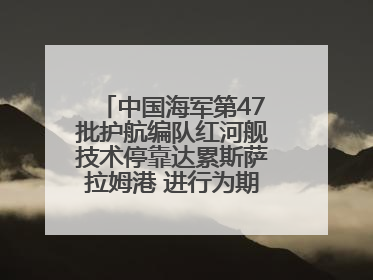 中国海军第47批护航编队红河舰技术停靠达累斯萨拉姆港 进行为期5天的补给休整