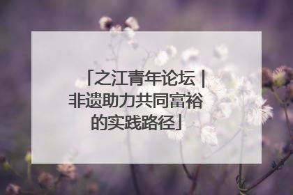 之江青年论坛｜非遗助力共同富裕的实践路径