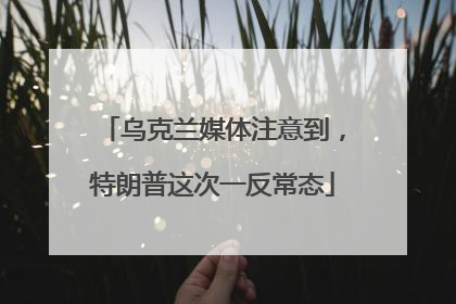 乌克兰媒体注意到，特朗普这次一反常态