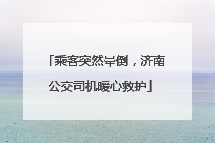 乘客突然晕倒，济南公交司机暖心救护
