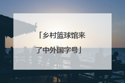 乡村篮球馆来了中外国字号