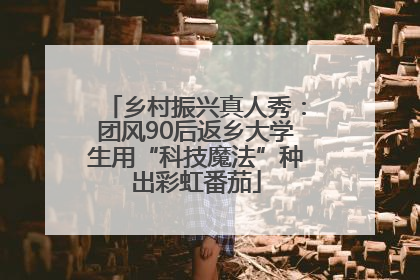 乡村振兴真人秀：团风90后返乡大学生用“科技魔法”种出彩虹番茄