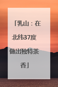 乳山：在北纬37度做出独特茶香