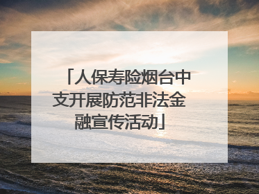 人保寿险烟台中支开展防范非法金融宣传活动