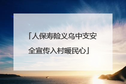 人保寿险义乌中支安全宣传入村暖民心