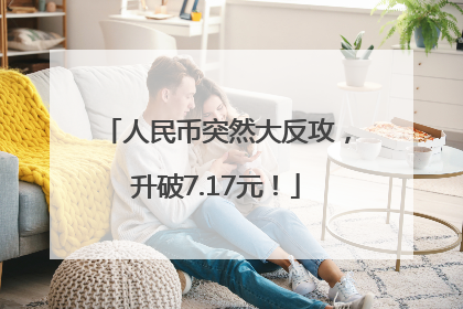 人民币突然大反攻，升破7.17元！