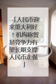 人民币迎来重大利好！机构称贸易竞争力有望长期支撑人民币走强