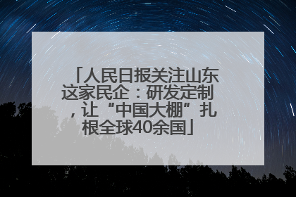 人民日报关注山东这家民企：研发定制，让“中国大棚”扎根全球40余国