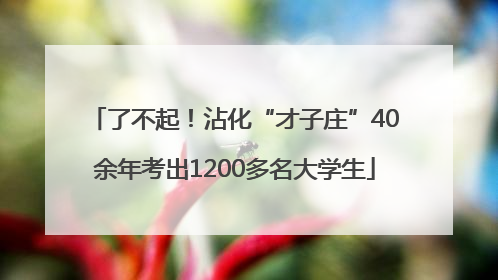 了不起！沾化“才子庄”40余年考出1200多名大学生