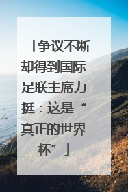 争议不断却得到国际足联主席力挺：这是“真正的世界杯”