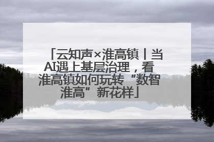 云知声×淮高镇丨当AI遇上基层治理，看淮高镇如何玩转“数智淮高”新花样