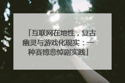 互联网在地性，复古幽灵与游戏化现实：一种赛博悲悼剧实践