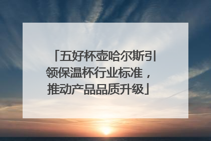 五好杯壶哈尔斯引领保温杯行业标准，推动产品品质升级