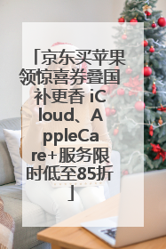 京东买苹果领惊喜券叠国补更香 iCloud、AppleCare+服务限时低至85折