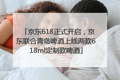 京东618正式开启，京东联合青岛啤酒上线两款618ml定制款啤酒