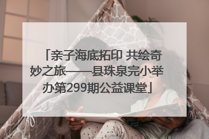 亲子海底拓印 共绘奇妙之旅——县珠泉完小举办第299期公益课堂