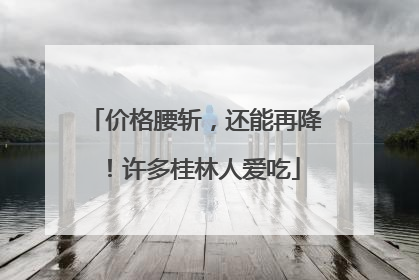 价格腰斩，还能再降！许多桂林人爱吃