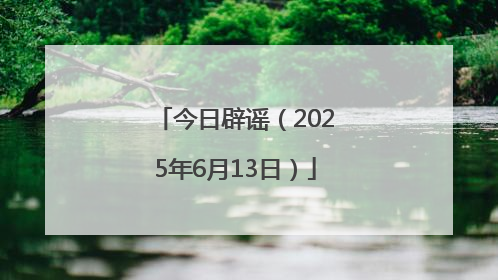 今日辟谣（2025年6月13日）