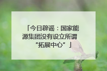 今日辟谣：国家能源集团没有设立所谓“拓展中心”