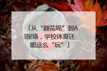 从“翻花绳”到AI操场，学校体育还能这么“玩”
